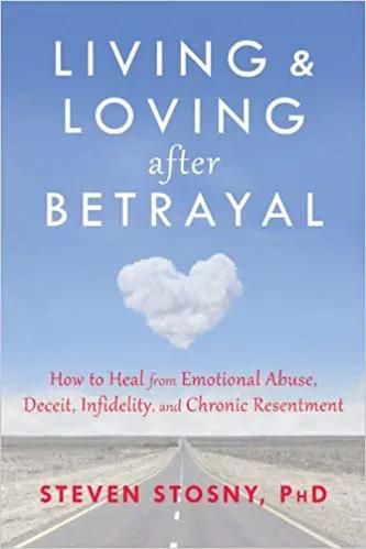 Living and Loving after Betrayal: How to Heal from Emotional Abuse, Deceit, Infidelity, and Chronic Resentment